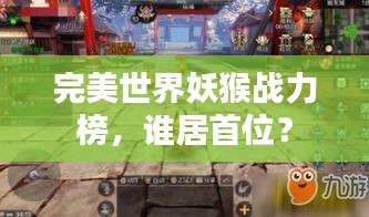 完美世界妖猴战力榜，谁居首位？