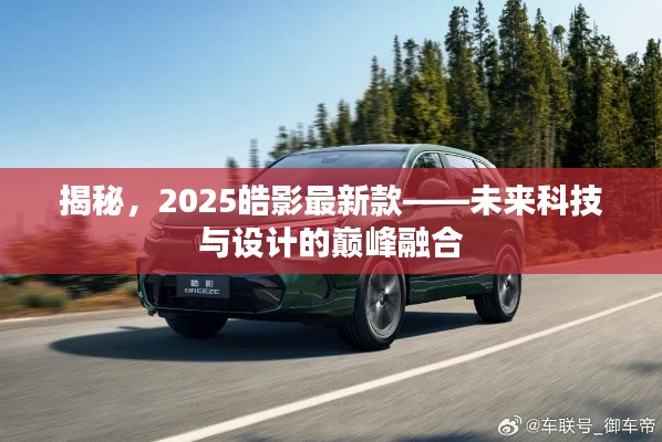 揭秘，2025皓影最新款——未来科技与设计的巅峰融合