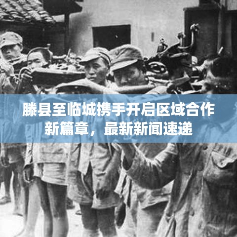 滕县至临城携手开启区域合作新篇章，最新新闻速递