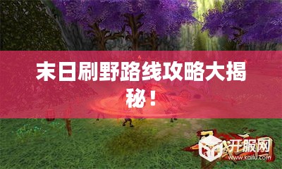 末日刷野路线攻略大揭秘！